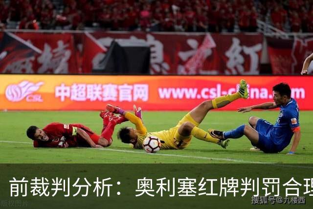 前裁判分析：奥利塞红牌判罚合理 赛巴里逃脱染红实属意外